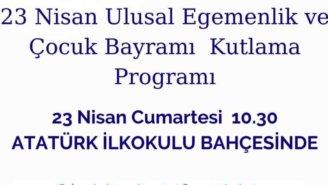 23 Nisan Ulusal Egemenlik ve Çocuk Bayramı Kutlama Programı 23 Nisan Cumartesi Günü saat 10.30'da Atatürk İlkokulumuz Bahçesinde Gerçekleştirilecektir.